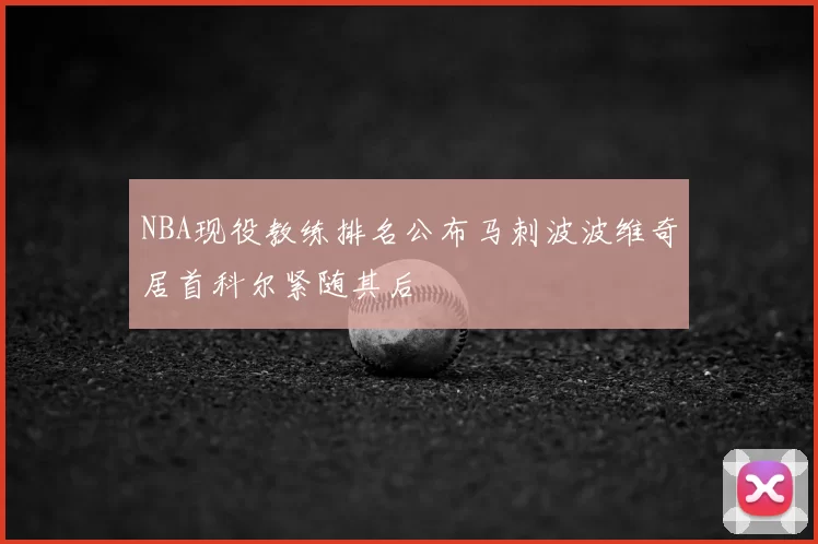 NBA现役教练排名公布马刺波波维奇居首科尔紧随其后