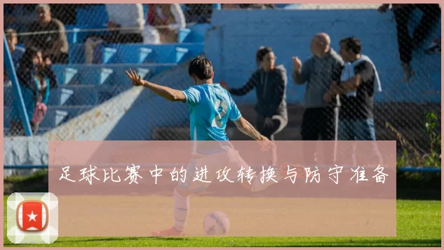 足球比赛中的进攻转换与防守准备