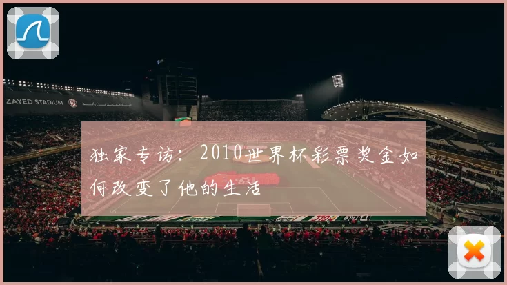 独家专访:2010世界杯彩票奖金如何改变了他的生活