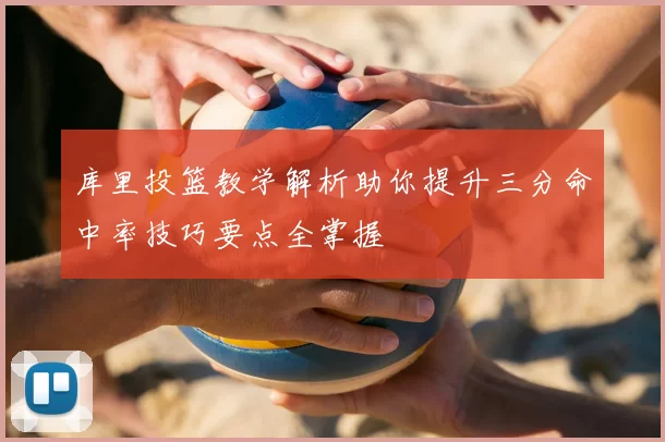 库里投篮教学解析助你提升三分命中率技巧要点全掌握