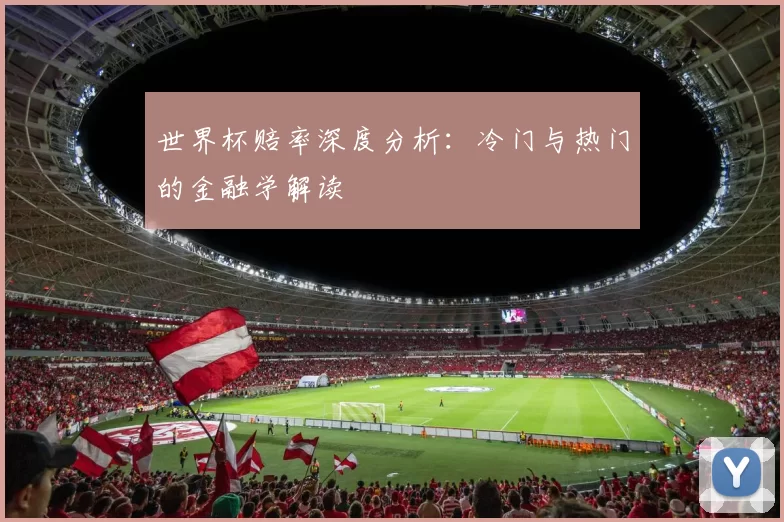 世界杯赔率深度分析:冷门与热门的金融学解读