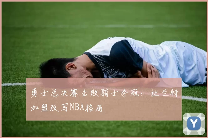 勇士总决赛击败骑士夺冠，杜兰特加盟改写NBA格局