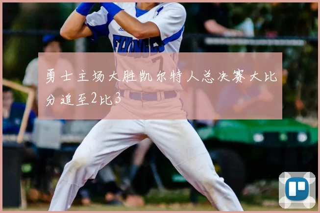 勇士主场大胜凯尔特人总决赛大比分追至2比3