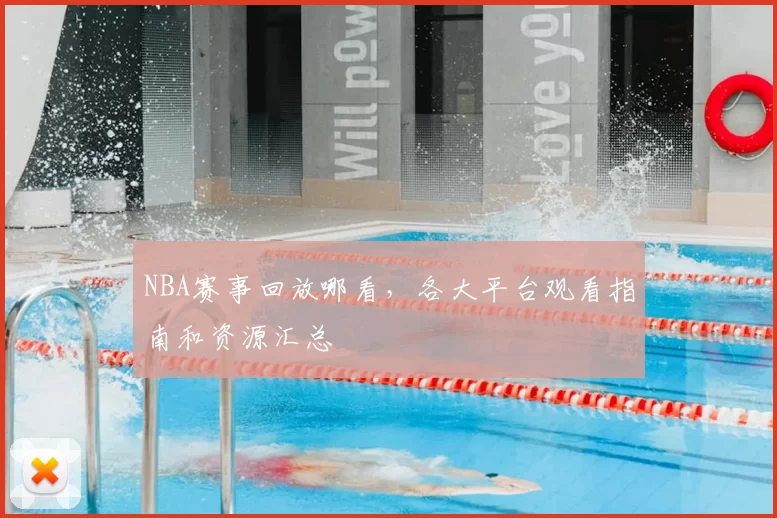 NBA赛事回放哪看，各大平台观看指南和资源汇总