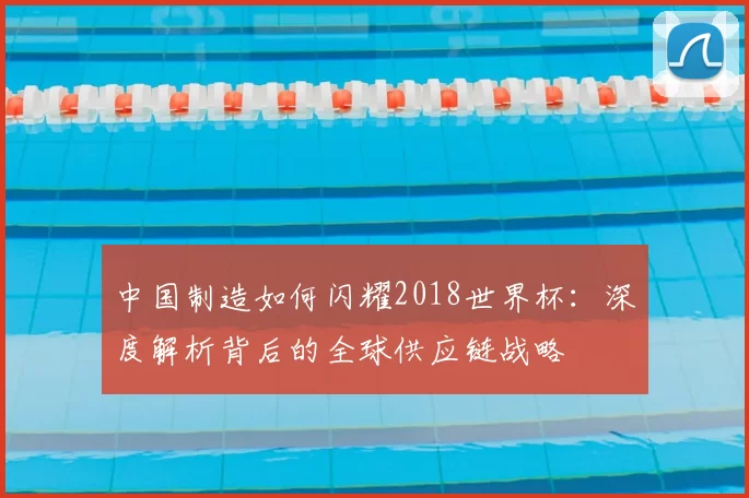 中国制造如何闪耀2018世界杯：深度解析背后的全球供应链战略