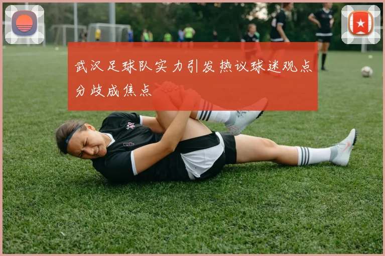 武汉足球队实力引发热议球迷观点分歧成焦点