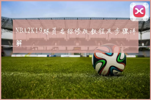NBA2K19球员名称修改教程及步骤详解