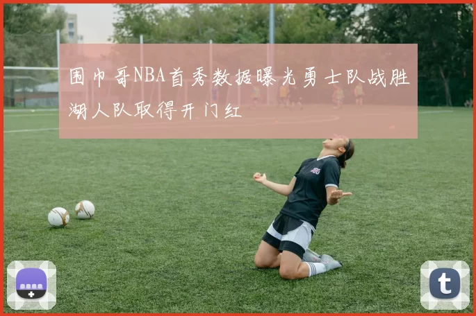 围巾哥NBA首秀数据曝光勇士队战胜湖人队取得开门红