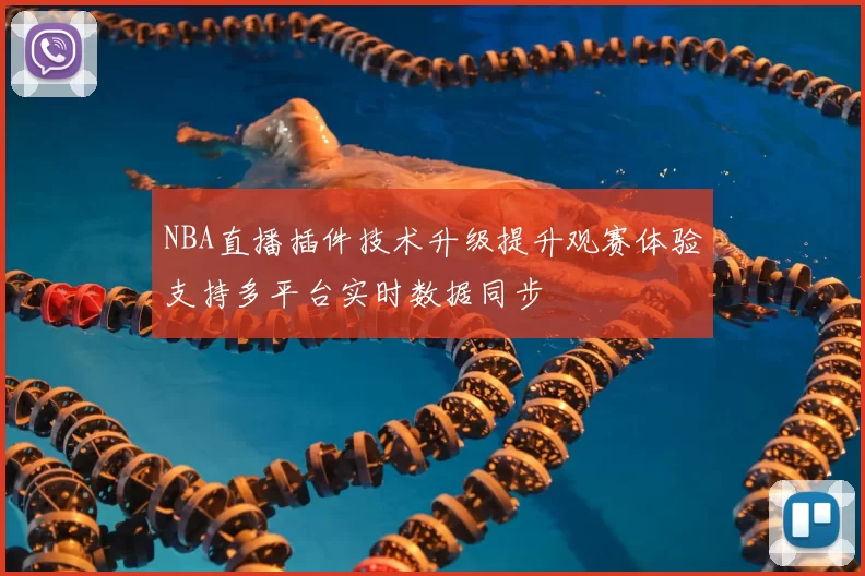 NBA直播插件技术升级提升观赛体验支持多平台实时数据同步