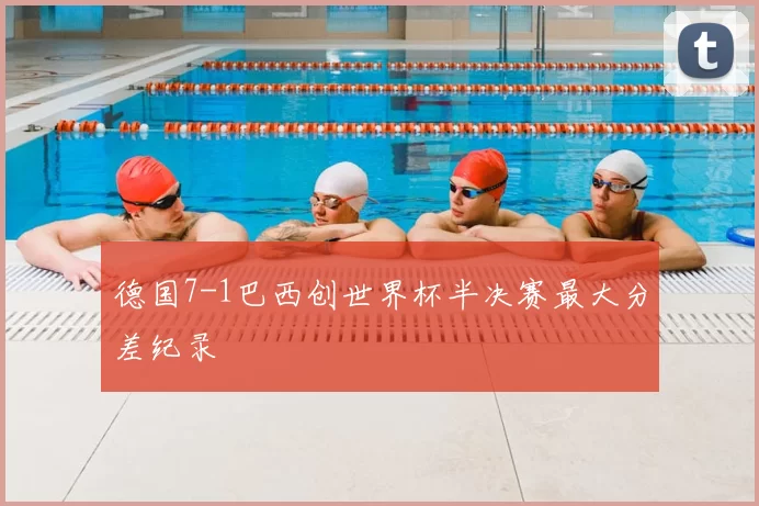 德国7-1巴西创世界杯半决赛最大分差纪录
