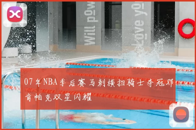 07年NBA季后赛马刺横扫骑士夺冠邓肯帕克双星闪耀