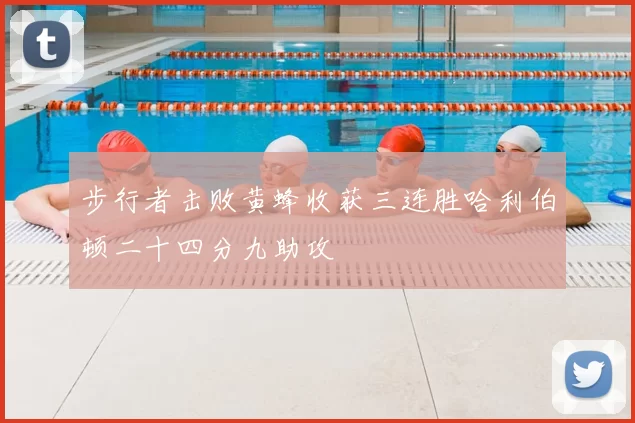 步行者击败黄蜂收获三连胜哈利伯顿二十四分九助攻