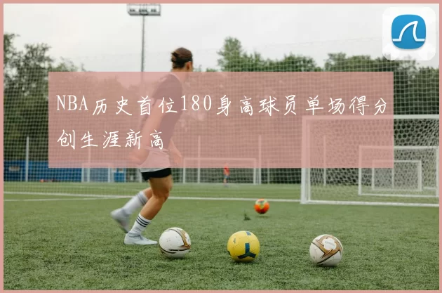 NBA历史首位180身高球员单场得分创生涯新高