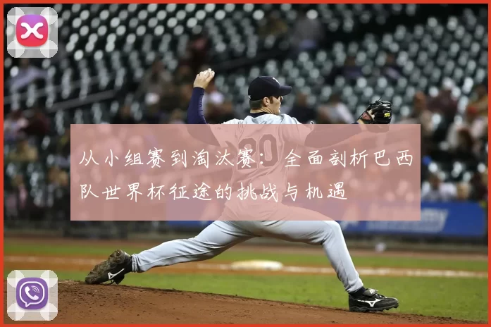从小组赛到淘汰赛：全面剖析巴西队世界杯征途的挑战与机遇