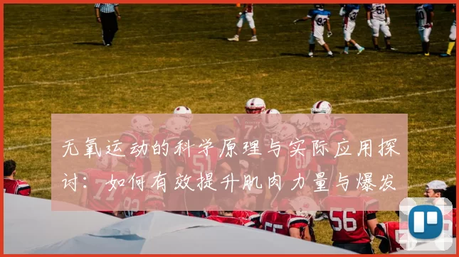 无氧运动的科学原理与实际应用探讨：如何有效提升肌肉力量与爆发力