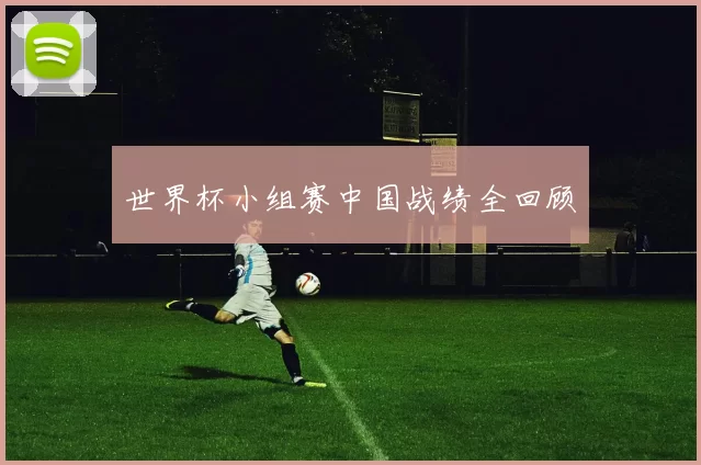 世界杯小组赛中国战绩全回顾