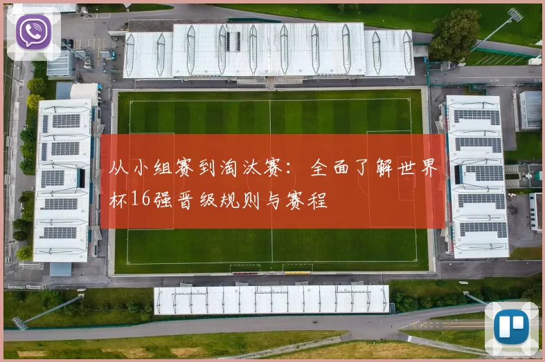 从小组赛到淘汰赛：全面了解世界杯16强晋级规则与赛程