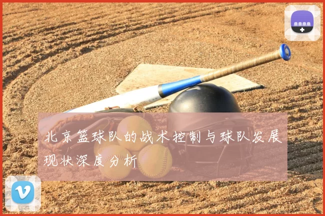 北京篮球队的战术控制与球队发展现状深度分析