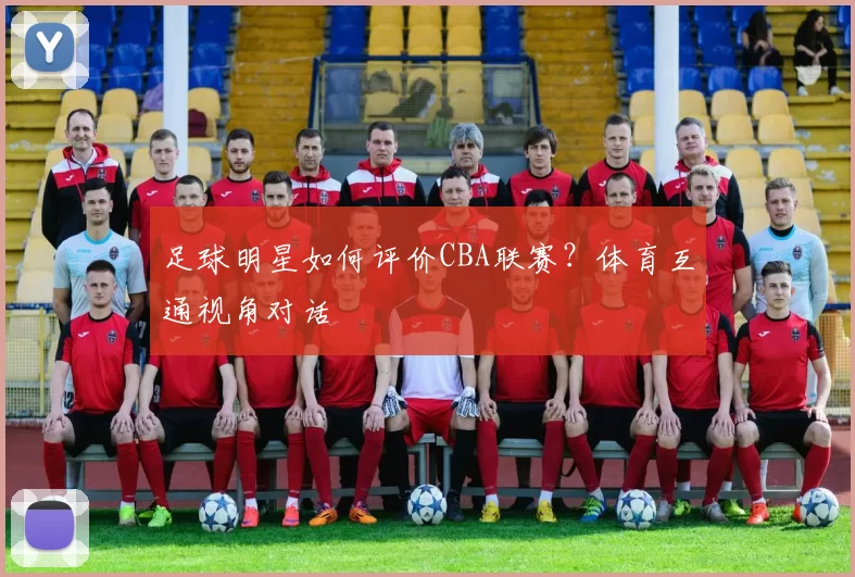 足球明星如何评价CBA联赛？体育互通视角对话