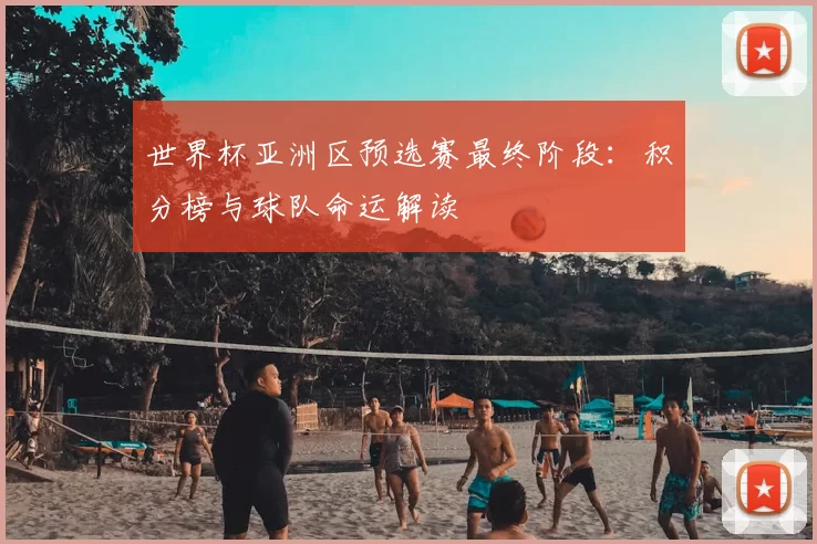 世界杯亚洲区预选赛最终阶段:积分榜与球队命运解读