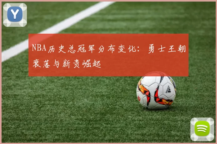 NBA历史总冠军分布变化：勇士王朝衰落与新贵崛起