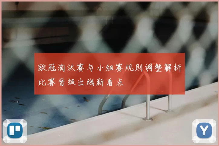 欧冠淘汰赛与小组赛规则调整解析比赛晋级出线新看点