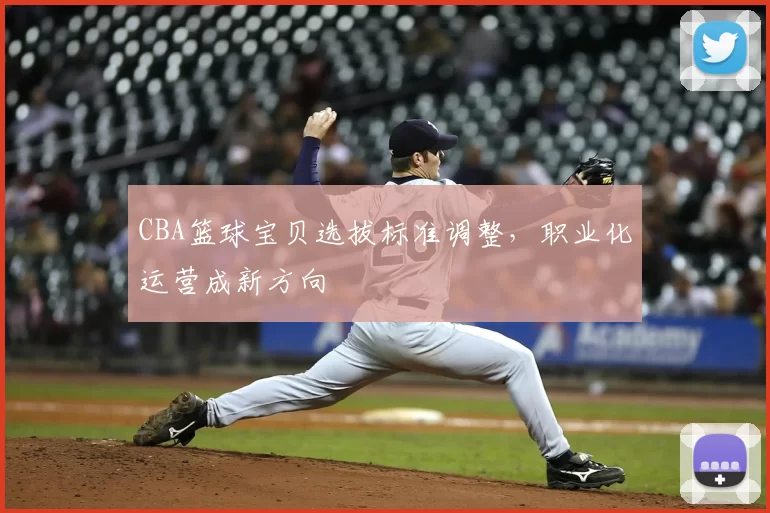 CBA篮球宝贝选拔标准调整,职业化运营成新方向