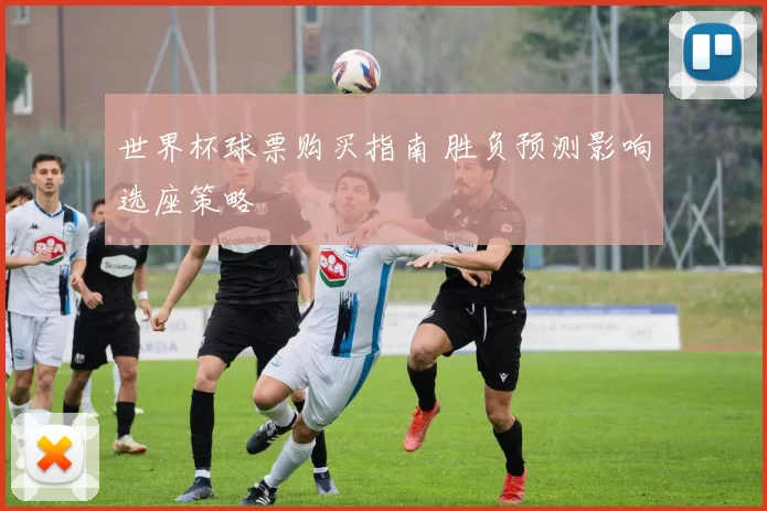 世界杯球票购买指南 胜负预测影响选座策略
