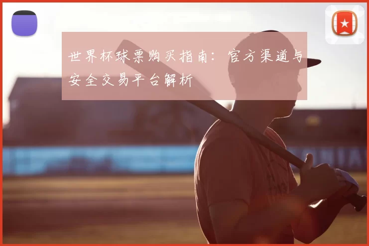 世界杯球票购买指南：官方渠道与安全交易平台解析