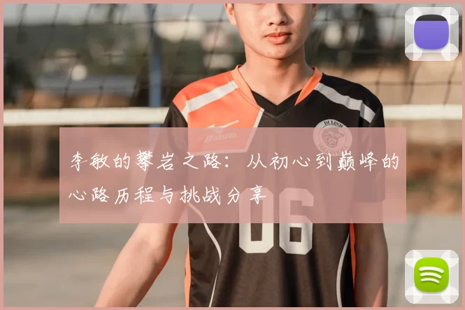 李敏的攀岩之路：从初心到巅峰的心路历程与挑战分享