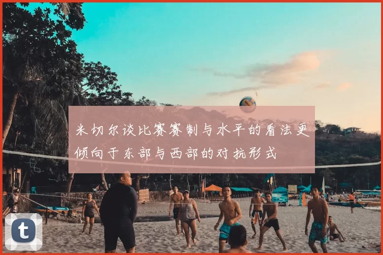 米切尔谈比赛赛制与水平的看法更倾向于东部与西部的对抗形式