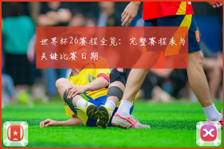 世界杯26赛程全览:完整赛程表与关键比赛日期