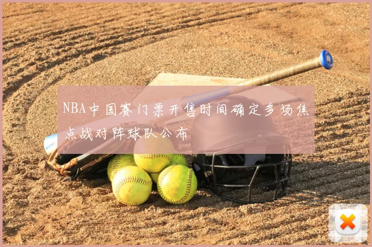 NBA中国赛门票开售时间确定多场焦点战对阵球队公布