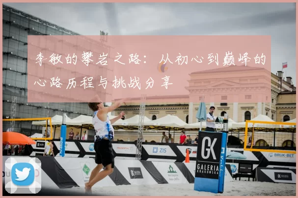 李敏的攀岩之路：从初心到巅峰的心路历程与挑战分享