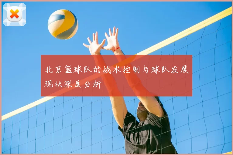 北京篮球队的战术控制与球队发展现状深度分析