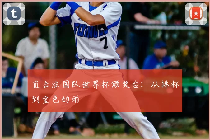 直击法国队世界杯颁奖台：从捧杯到金色的雨