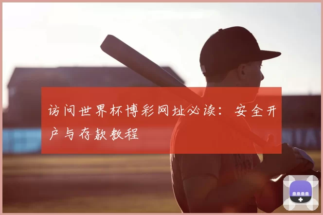 访问世界杯博彩网址必读：安全开户与存款教程
