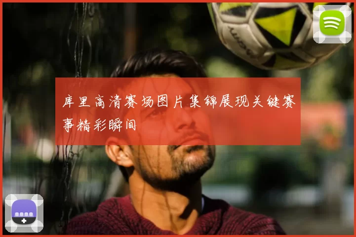 库里高清赛场图片集锦展现关键赛事精彩瞬间