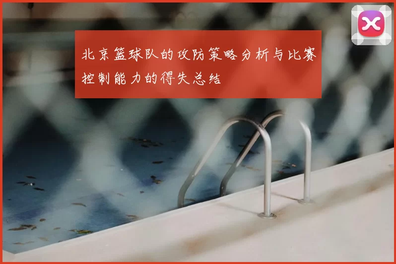 北京篮球队的攻防策略分析与比赛控制能力的得失总结