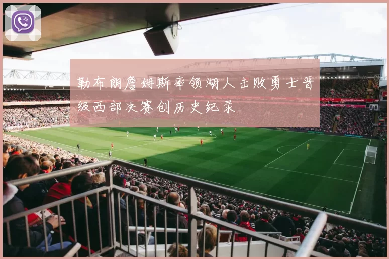 勒布朗詹姆斯率领湖人击败勇士晋级西部决赛创历史纪录