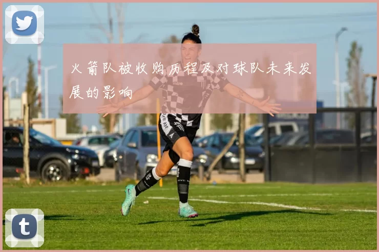 火箭队被收购历程及对球队未来发展的影响