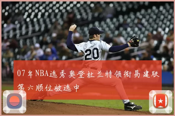 07年NBA选秀奥登杜兰特领衔易建联第六顺位被选中