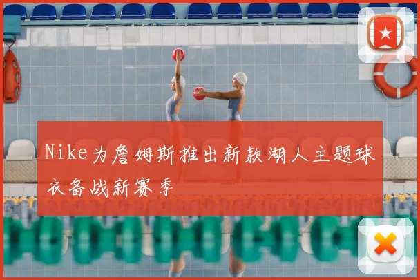 Nike为詹姆斯推出新款湖人主题球衣备战新赛季