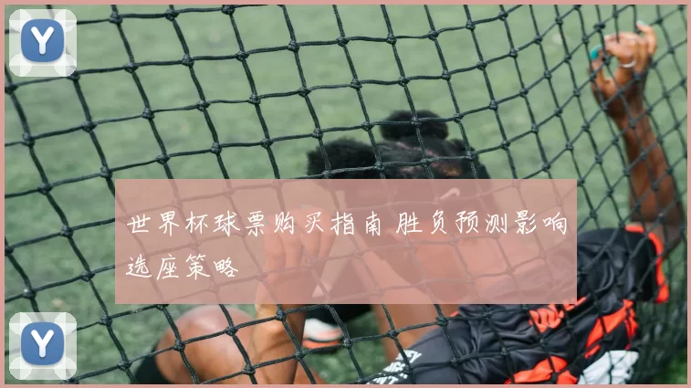 世界杯球票购买指南 胜负预测影响选座策略