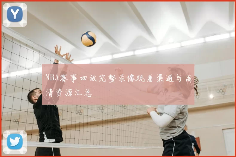 NBA赛事回放完整录像观看渠道与高清资源汇总