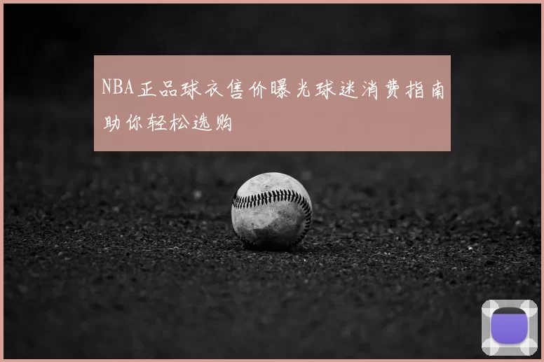 NBA正品球衣售价曝光球迷消费指南助你轻松选购