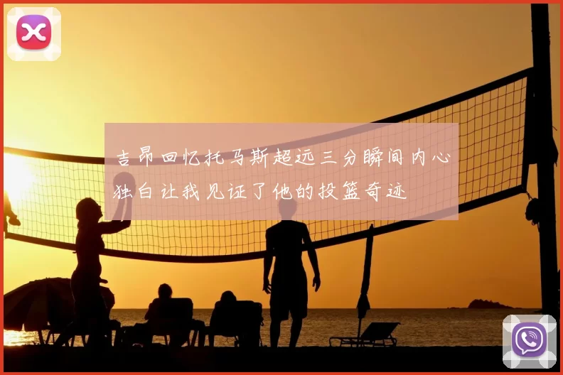 吉昂回忆托马斯超远三分瞬间内心独白让我见证了他的投篮奇迹