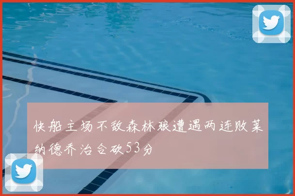 快船主场不敌森林狼遭遇两连败莱纳德乔治合砍53分