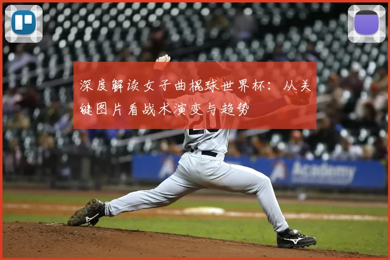深度解读女子曲棍球世界杯:从关键图片看战术演变与趋势