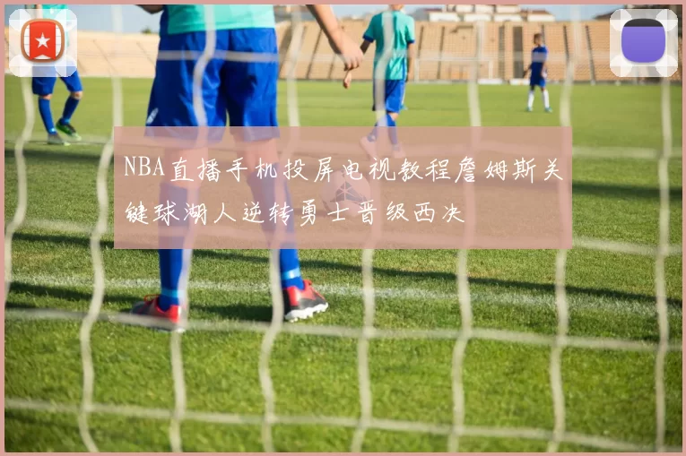 NBA直播手机投屏电视教程詹姆斯关键球湖人逆转勇士晋级西决